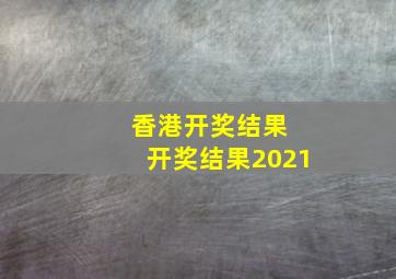 香港开奖结果 开奖结果2021